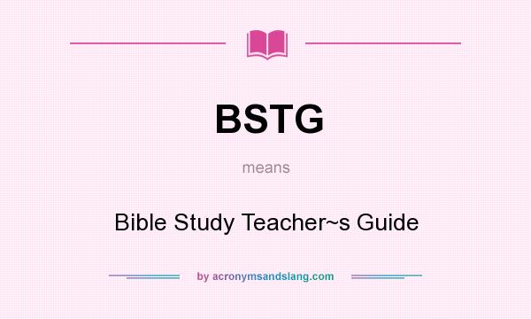 What does BSTG mean? It stands for Bible Study Teacher~s Guide