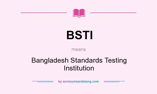 What does BSTI mean? It stands for Bangladesh Standards Testing Institution