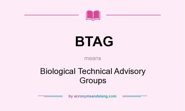 What does BTAG mean? It stands for Biological Technical Advisory Groups