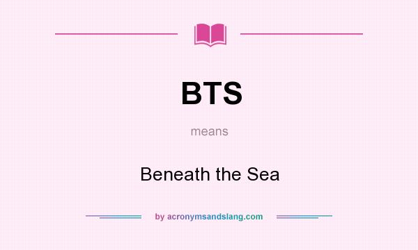 What does BTS mean? It stands for Beneath the Sea