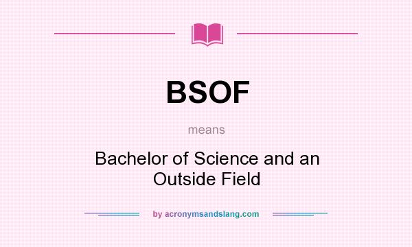 What does BSOF mean? It stands for Bachelor of Science and an Outside Field