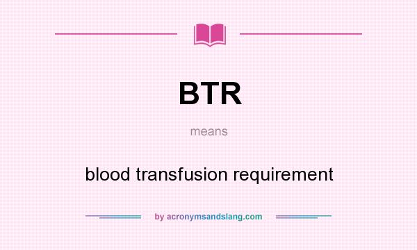 What does BTR mean? It stands for blood transfusion requirement