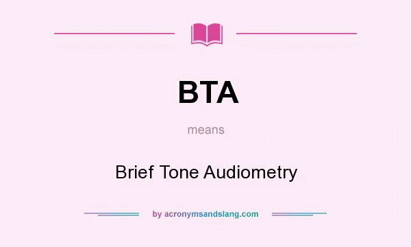 What does BTA mean? It stands for Brief Tone Audiometry