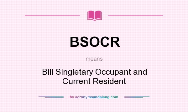 What does BSOCR mean? It stands for Bill Singletary Occupant and Current Resident