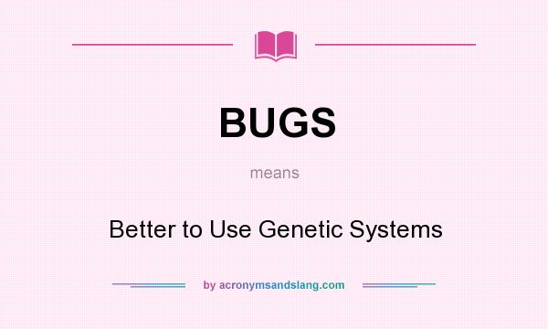 What does BUGS mean? It stands for Better to Use Genetic Systems