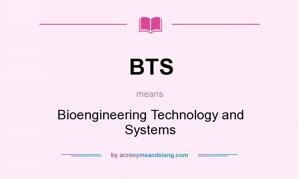 What does BTS mean? It stands for Bioengineering Technology and Systems