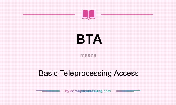 What does BTA mean? It stands for Basic Teleprocessing Access