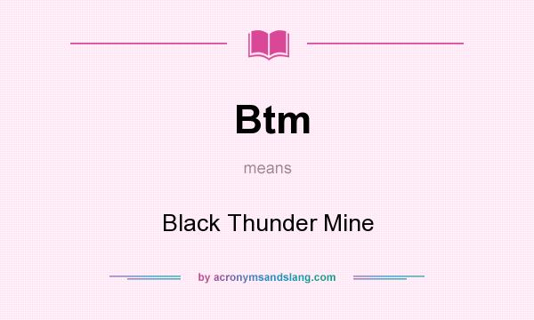 What does Btm mean? It stands for Black Thunder Mine