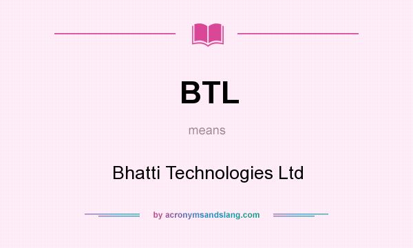 What does BTL mean? It stands for Bhatti Technologies Ltd