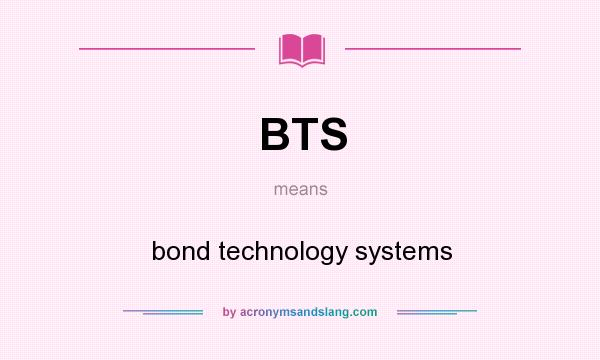 What does BTS mean? It stands for bond technology systems