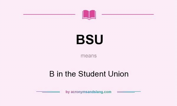 What does BSU mean? It stands for B in the Student Union