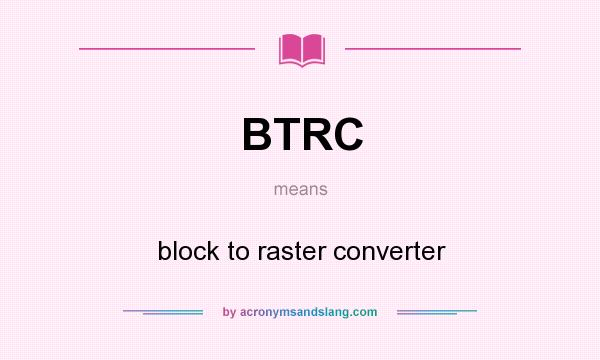 What does BTRC mean? It stands for block to raster converter