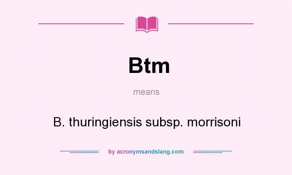 What does Btm mean? It stands for B. thuringiensis subsp. morrisoni