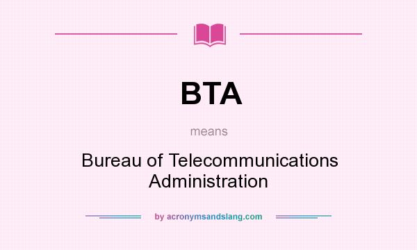What does BTA mean? It stands for Bureau of Telecommunications Administration