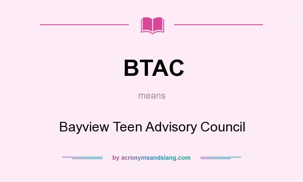 What does BTAC mean? It stands for Bayview Teen Advisory Council