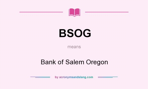 What does BSOG mean? It stands for Bank of Salem Oregon