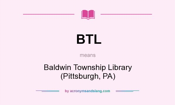What does BTL mean? It stands for Baldwin Township Library (Pittsburgh, PA)
