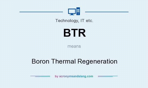 What does BTR mean? It stands for Boron Thermal Regeneration