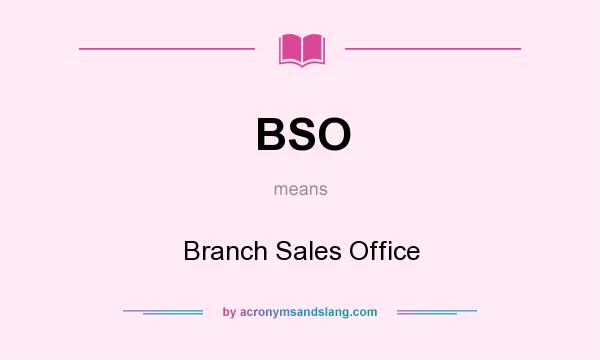 What does BSO mean? It stands for Branch Sales Office