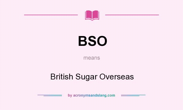 What does BSO mean? It stands for British Sugar Overseas