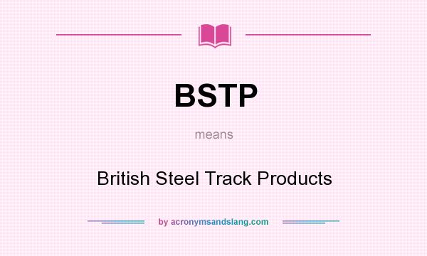 What does BSTP mean? It stands for British Steel Track Products