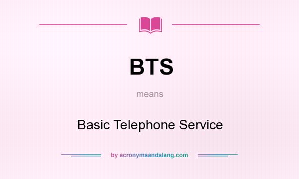 What does BTS mean? It stands for Basic Telephone Service