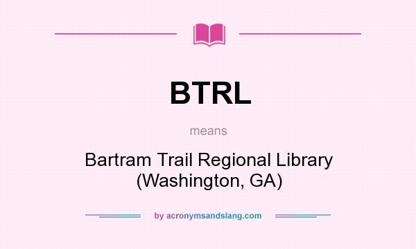 What does BTRL mean? It stands for Bartram Trail Regional Library (Washington, GA)