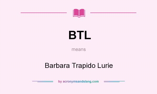 What does BTL mean? It stands for Barbara Trapido Lurie