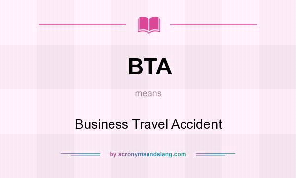 What does BTA mean? It stands for Business Travel Accident