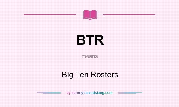 What does BTR mean? It stands for Big Ten Rosters