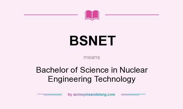 What does BSNET mean? It stands for Bachelor of Science in Nuclear Engineering Technology