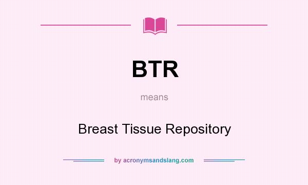 What does BTR mean? It stands for Breast Tissue Repository