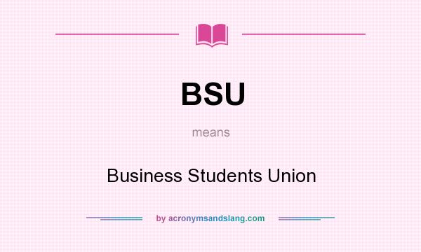 What does BSU mean? It stands for Business Students Union