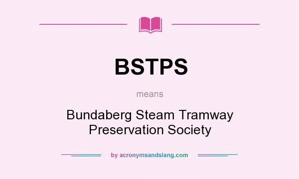 What does BSTPS mean? It stands for Bundaberg Steam Tramway Preservation Society