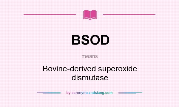 What does BSOD mean? It stands for Bovine-derived superoxide dismutase