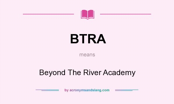 What does BTRA mean? It stands for Beyond The River Academy