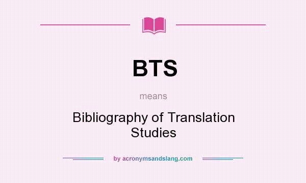 What does BTS mean? It stands for Bibliography of Translation Studies