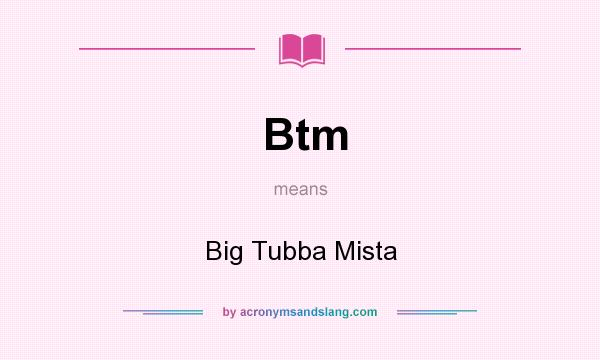 What does Btm mean? It stands for Big Tubba Mista