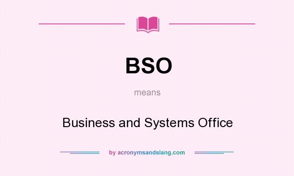 What does BSO mean? It stands for Business and Systems Office