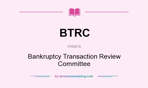 What does BTRC mean? It stands for Bankruptcy Transaction Review Committee