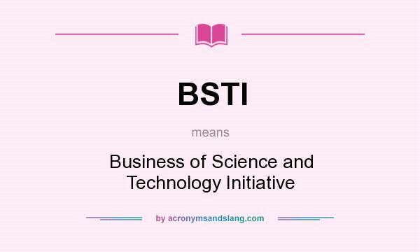 What does BSTI mean? It stands for Business of Science and Technology Initiative