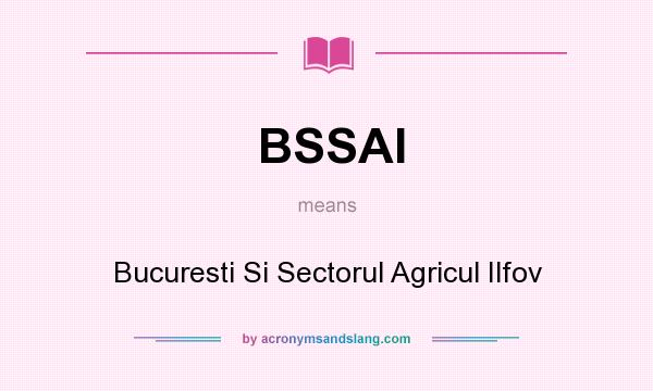 What does BSSAI mean? It stands for Bucuresti Si Sectorul Agricul Ilfov