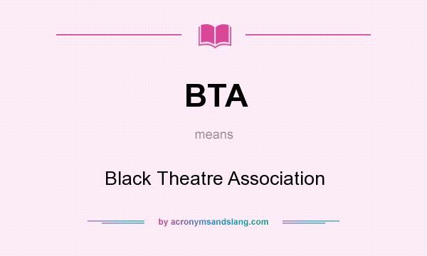 What does BTA mean? It stands for Black Theatre Association