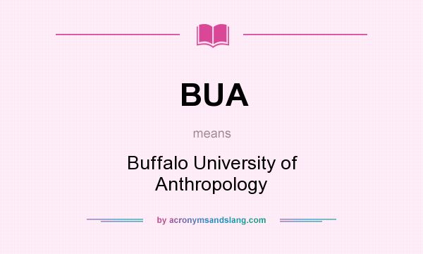 What does BUA mean? It stands for Buffalo University of Anthropology