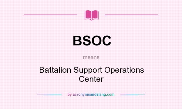 What does BSOC mean? It stands for Battalion Support Operations Center