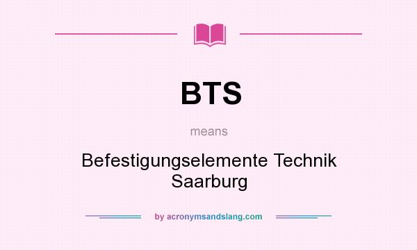 What does BTS mean? It stands for Befestigungselemente Technik Saarburg
