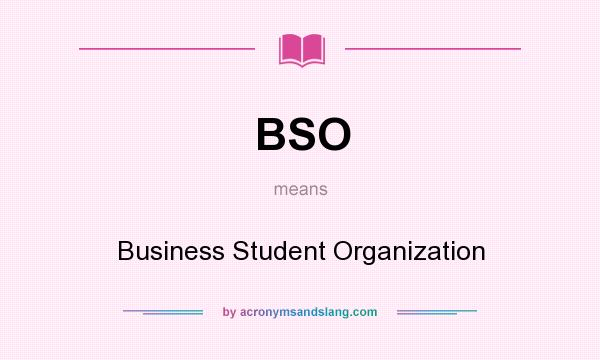 What does BSO mean? It stands for Business Student Organization