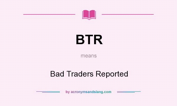 What does BTR mean? It stands for Bad Traders Reported