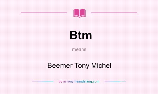 What does Btm mean? It stands for Beemer Tony Michel