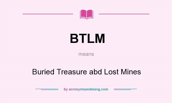What does BTLM mean? It stands for Buried Treasure abd Lost Mines